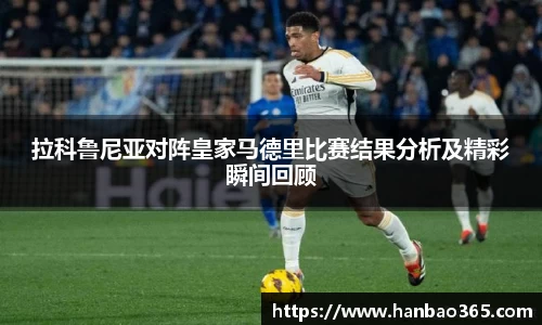拉科鲁尼亚对阵皇家马德里比赛结果分析及精彩瞬间回顾