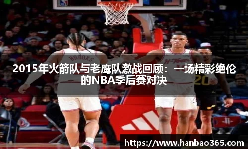 2015年火箭队与老鹰队激战回顾：一场精彩绝伦的NBA季后赛对决