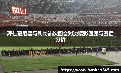 拜仁慕尼黑与利物浦次回合对决精彩回顾与赛后分析