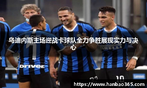 乌迪内斯主场迎战卡球队全力争胜展现实力与决心