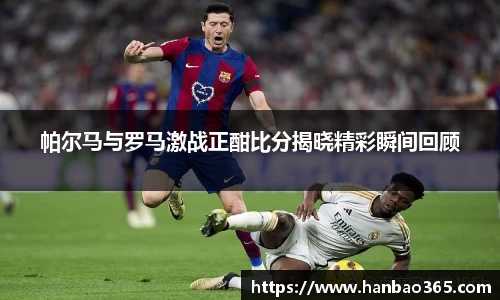 帕尔马与罗马激战正酣比分揭晓精彩瞬间回顾