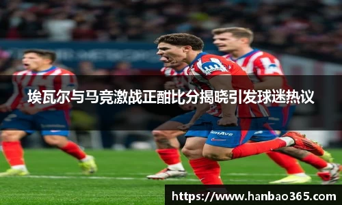 埃瓦尔与马竞激战正酣比分揭晓引发球迷热议
