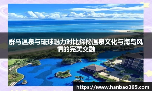 群马温泉与琉球魅力对比探秘温泉文化与海岛风情的完美交融