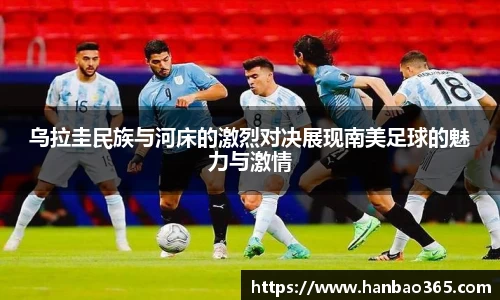 乌拉圭民族与河床的激烈对决展现南美足球的魅力与激情