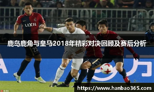 鹿岛鹿角与皇马2018年精彩对决回顾及赛后分析
