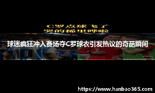 球迷疯狂冲入赛场夺C罗球衣引发热议的奇葩瞬间