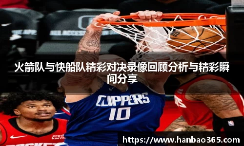 火箭队与快船队精彩对决录像回顾分析与精彩瞬间分享