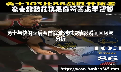 勇士与快船季后赛首战激烈对决精彩瞬间回顾与分析