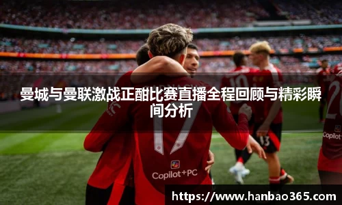 曼城与曼联激战正酣比赛直播全程回顾与精彩瞬间分析