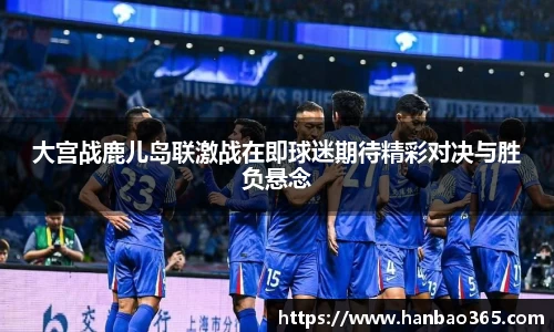 大宫战鹿儿岛联激战在即球迷期待精彩对决与胜负悬念