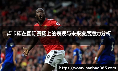 卢卡库在国际赛场上的表现与未来发展潜力分析
