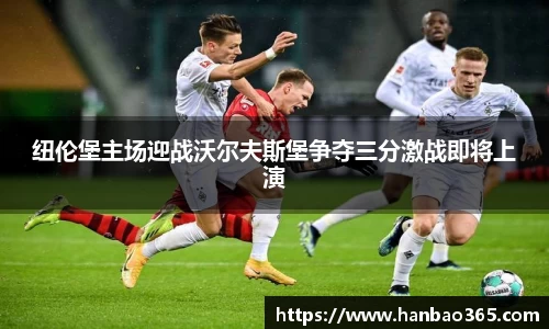 纽伦堡主场迎战沃尔夫斯堡争夺三分激战即将上演