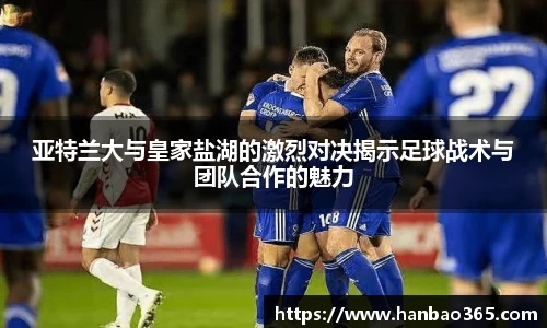 亚特兰大与皇家盐湖的激烈对决揭示足球战术与团队合作的魅力