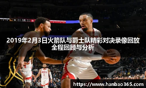 2019年2月3日火箭队与爵士队精彩对决录像回放全程回顾与分析