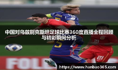 中国对乌兹别克斯坦足球比赛360度直播全程回顾与精彩瞬间分析
